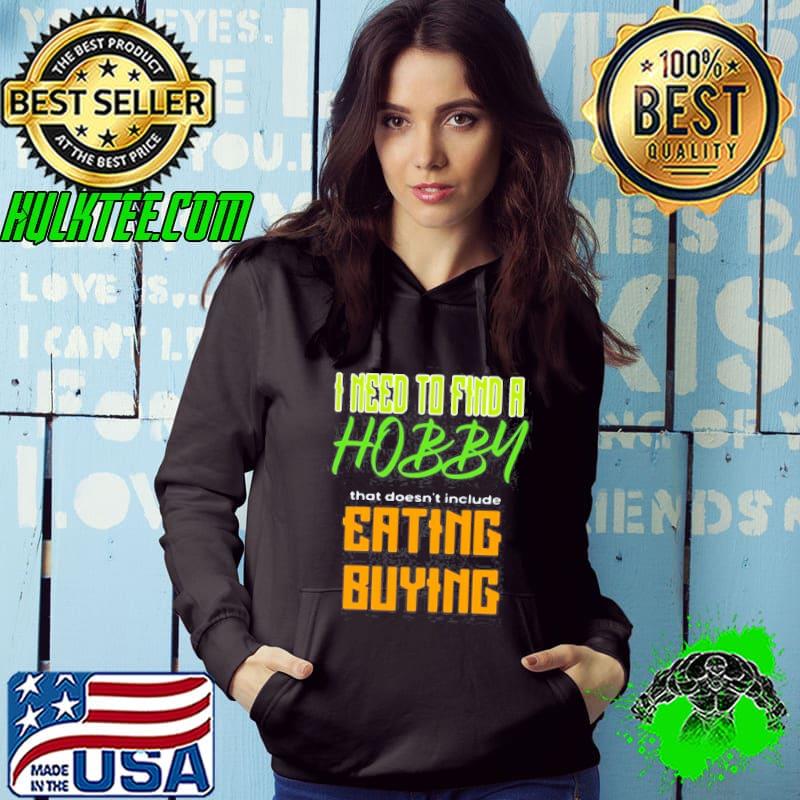 I need to find a hobby that doesn't include eating or buying Hoodie I need to find a hobby that doesn't include eating or buying Hoodie