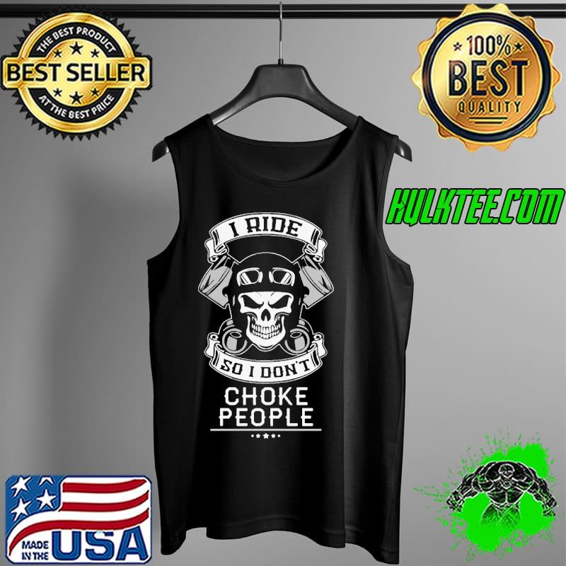 I Ride So I Do Not Choke People Skull Shirt Tank Top I Ride So I Do Not Choke People Skull Shirt Tank Top
