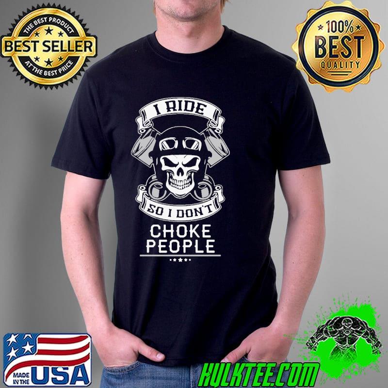 I Ride So I Do Not Choke People Skull Shirt Unisex I Ride So I Do Not Choke People Skull Shirt Unisex