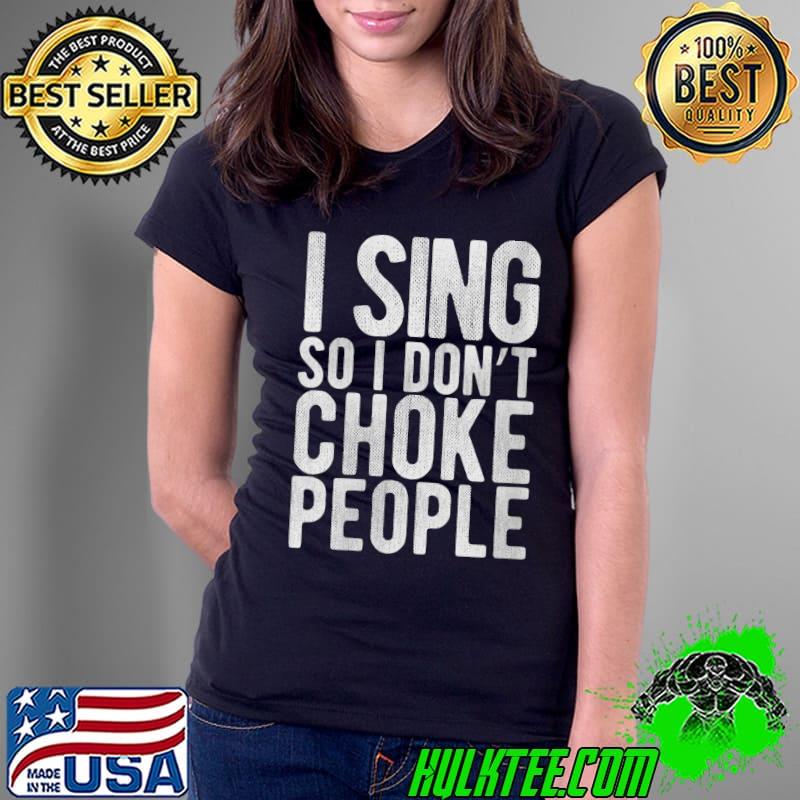I Sing So I Don't Choke People - Funny Singer, Comedy Gag T- Ladies Tee I Sing So I Don't Choke People - Funny Singer, Comedy Gag T- Ladies Tee