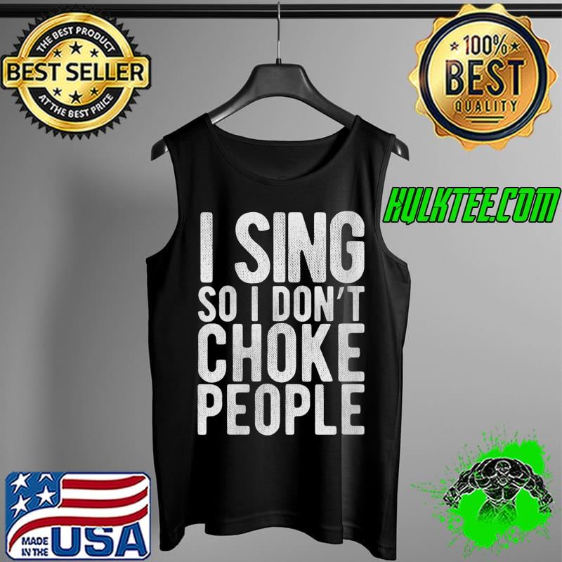 I Sing So I Don't Choke People - Funny Singer, Comedy Gag T- Tank Top I Sing So I Don't Choke People - Funny Singer, Comedy Gag T- Tank Top