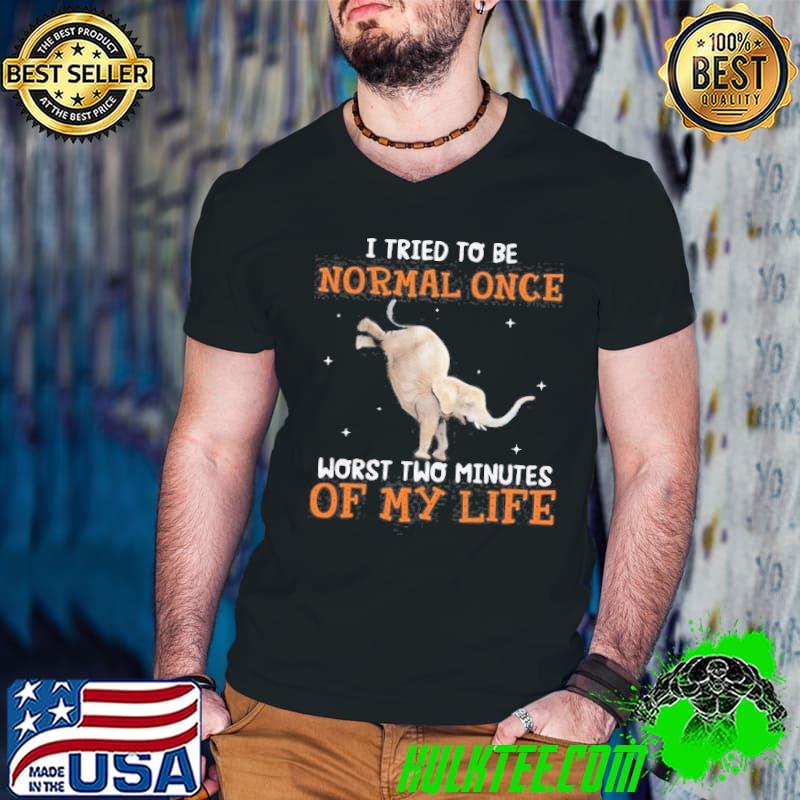 I tried to be normal once worst two minutes of my life elephant shirt