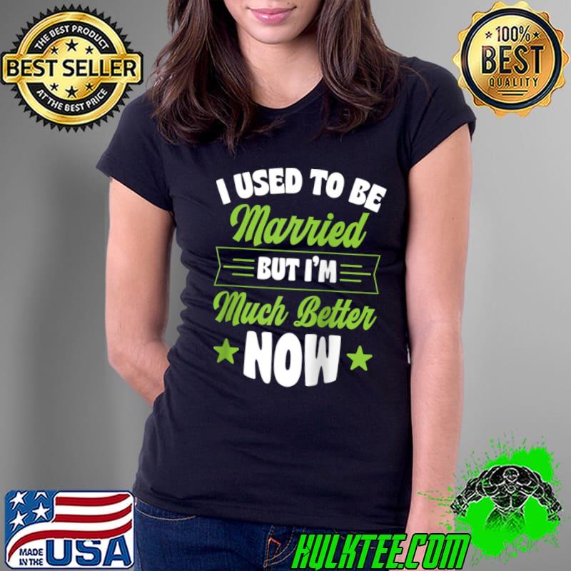 I Used To Be Married But I'm Much Better Now T- Ladies Tee I Used To Be Married But I'm Much Better Now T- Ladies Tee