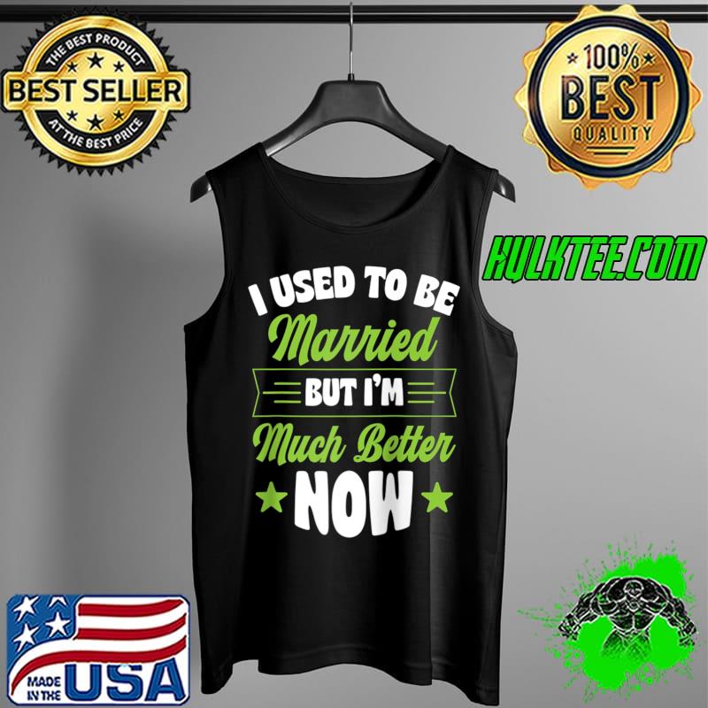 I Used To Be Married But I'm Much Better Now T- Tank Top I Used To Be Married But I'm Much Better Now T- Tank Top