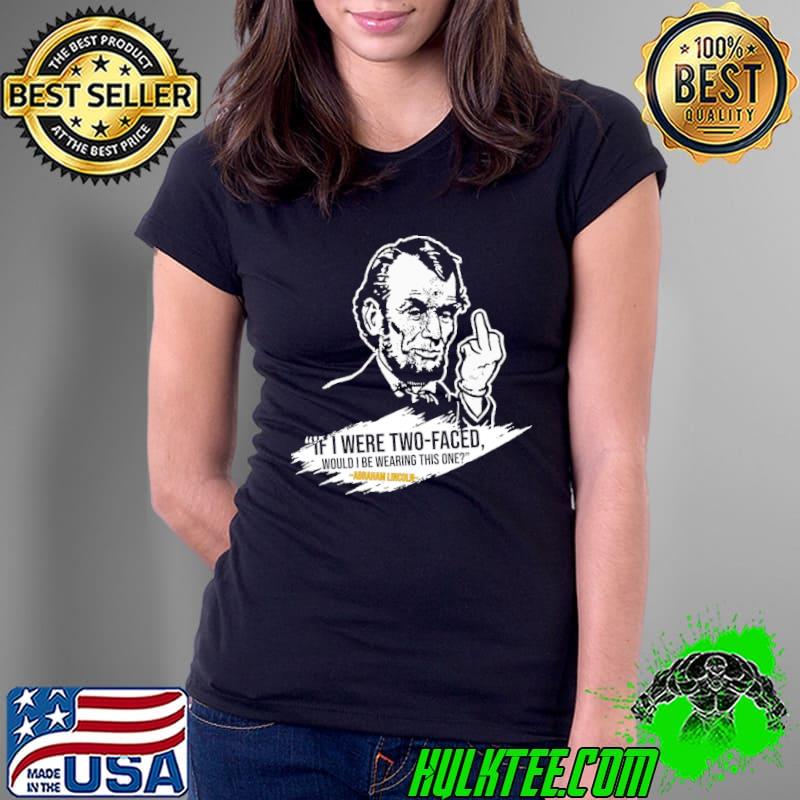 If I Were Two faced Would I Be Wearinng This One Abraham Lincoln Shirt Ladies Tee If I Were Two faced Would I Be Wearinng This One Abraham Lincoln Shirt Ladies Tee