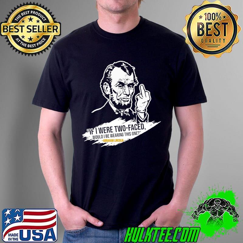 If I Were Two faced Would I Be Wearinng This One Abraham Lincoln Shirt If I Were Two faced Would I Be Wearinng This One Abraham Lincoln Shirt