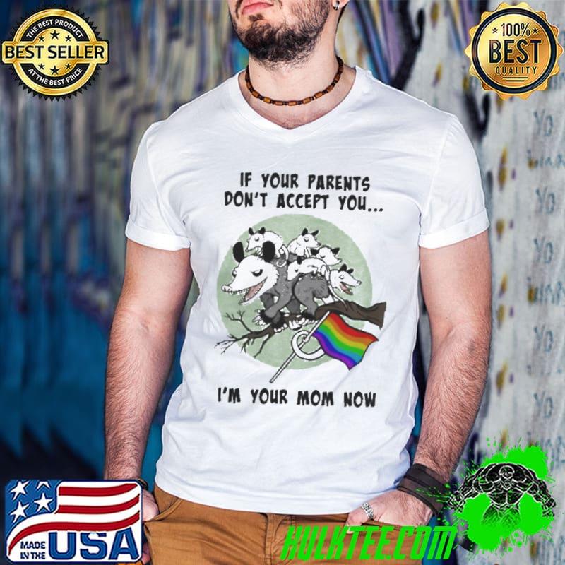 If your parents don't accept you I'm your mom now shirt