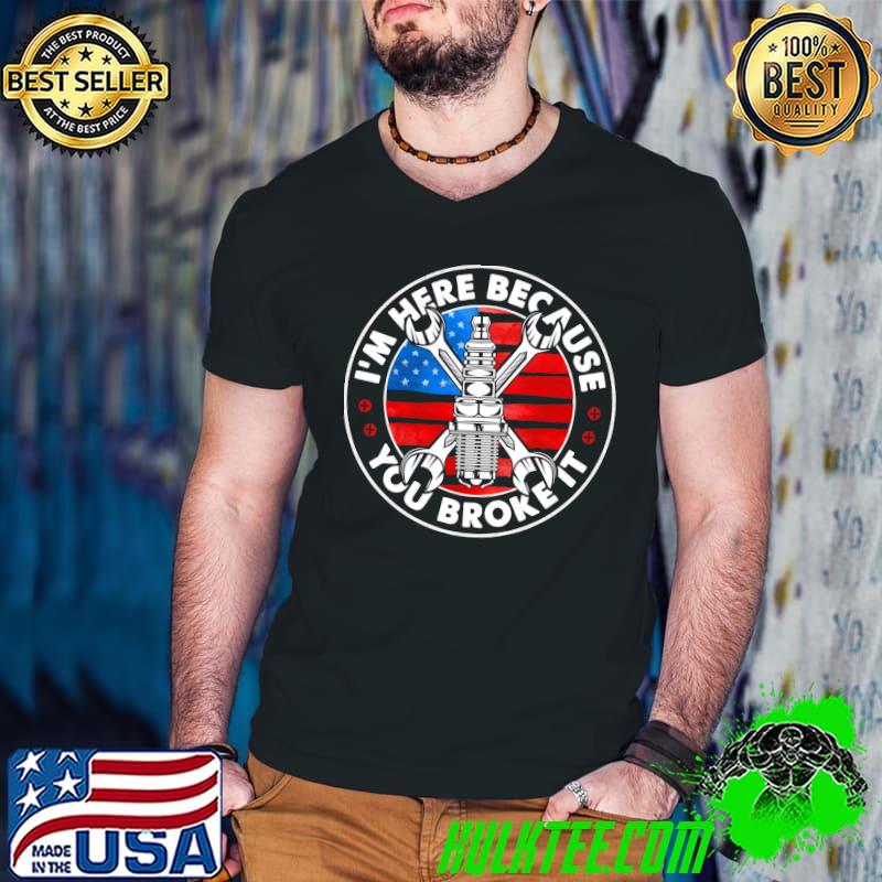 I'm Here Because You Broke It Mechanic T-shirt