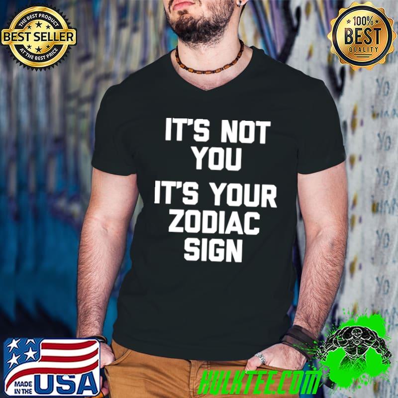 It's Not You, It's Your Zodiac Sign T-Shirt funny saying T-shirt
