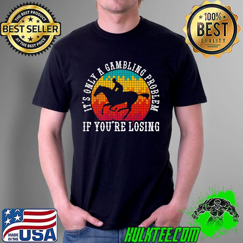 It's Only A Gambling Problem If I'm Losing - Horse Race Premium T-Shirt