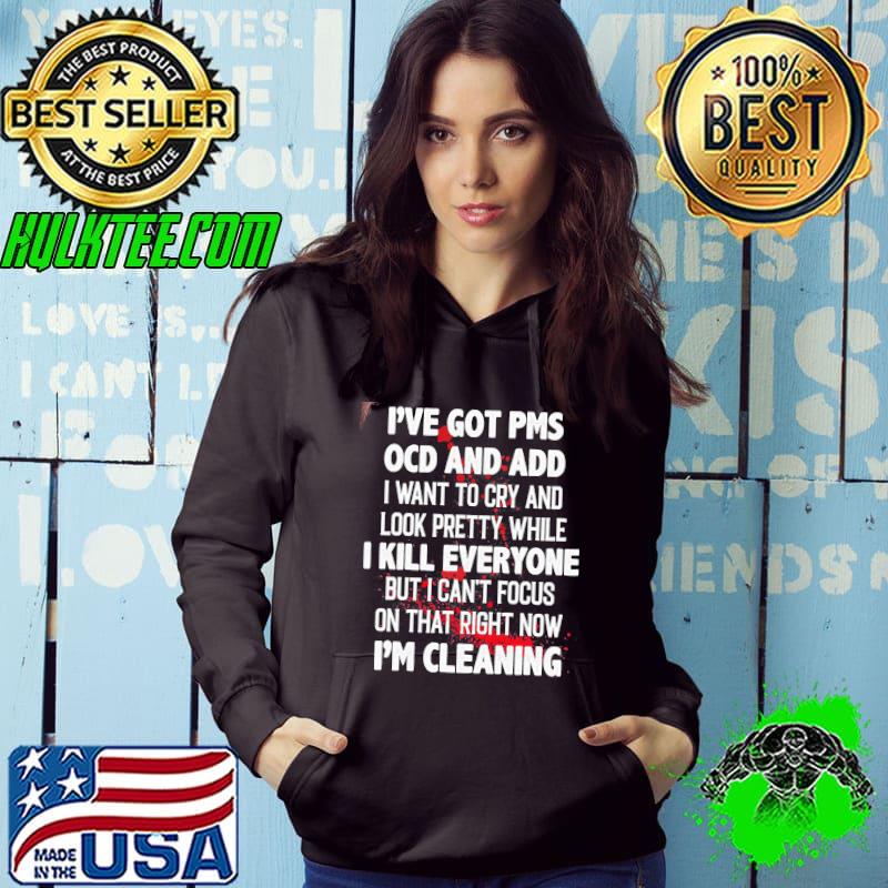 I've got PMS OCD and ADD I kill everyone I'm cleaning Hoodie I've got PMS OCD and ADD I kill everyone I'm cleaning Hoodie
