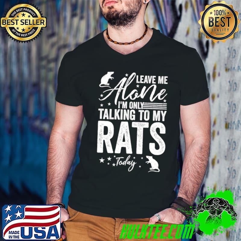 Leave Me Alone I'm Only Talking To My Rats Today T-shirt