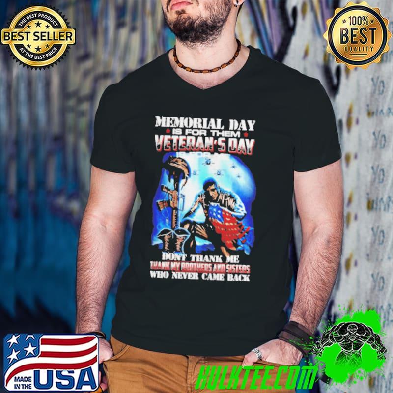 Memorial day is for them veteran's day is for thank my brothers and sisters who never came shirt