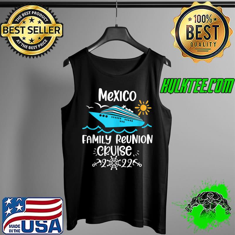 Mexico Family Reunion Cruise 2022 vacation trip T-Shirt Tank Top Mexico Family Reunion Cruise 2022 vacation trip T-Shirt Tank Top