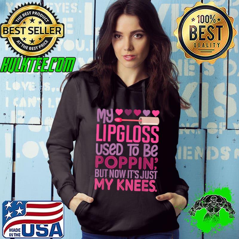 My Lipgloss Used To Be Poppin' But Now It's Just My Knees T-Shirt