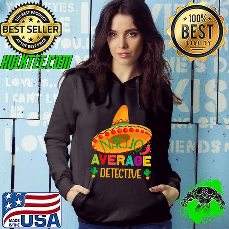 Nacho Average Detective Mexican Funny Cinco De Mayo Premium T-Shirt Hoodie Nacho Average Detective Mexican Funny Cinco De Mayo Premium T-Shirt Hoodie