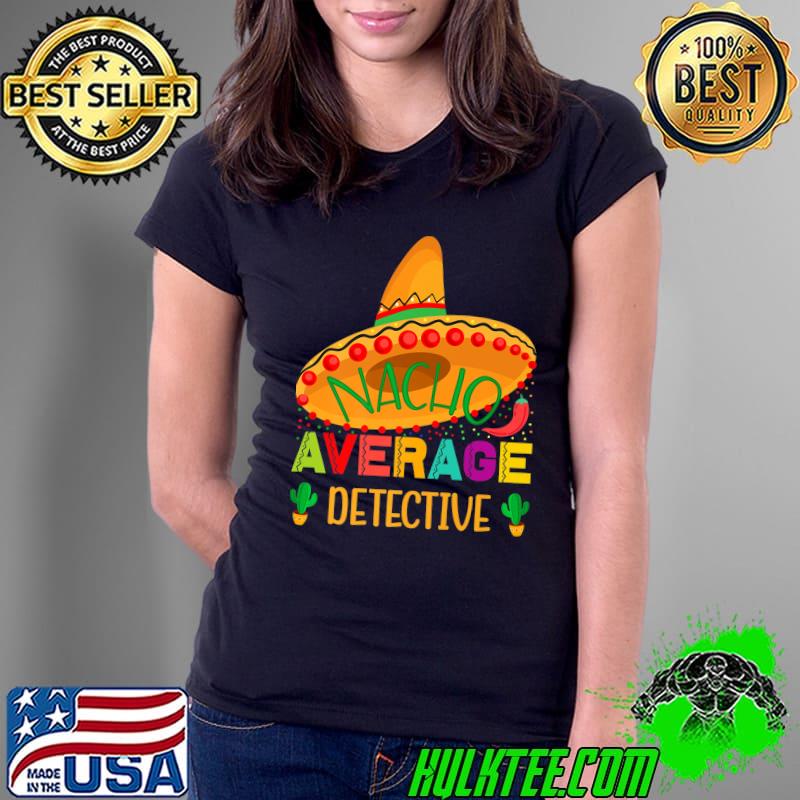 Nacho Average Detective Mexican Funny Cinco De Mayo Premium T-Shirt Ladies Tee Nacho Average Detective Mexican Funny Cinco De Mayo Premium T-Shirt Ladies Tee