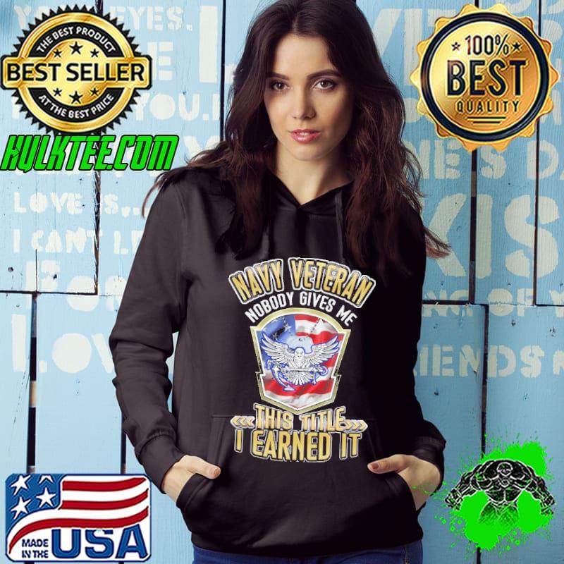 Navy Veteran, Nobody Gives Me This Title, I Earned It Hoodie Navy Veteran, Nobody Gives Me This Title, I Earned It Hoodie