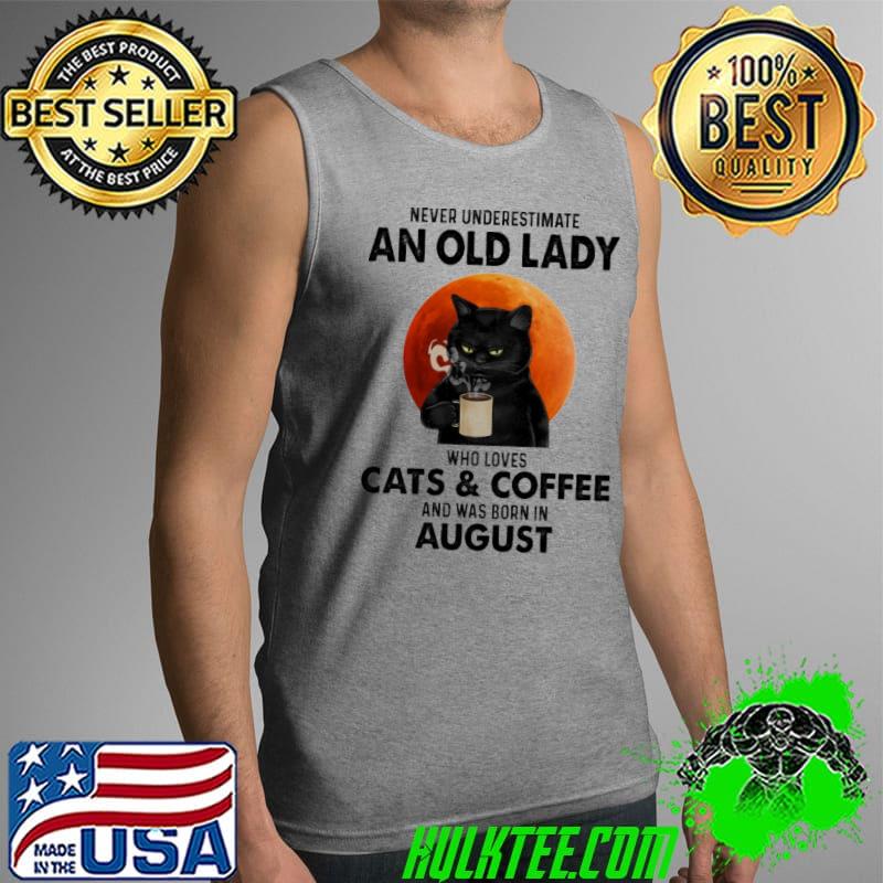 Never Underestimate An Old Lady Who Loves Cats And Coffee And Was Born In August Blood Moon Shirt Tank Top Never Underestimate An Old Lady Who Loves Cats And Coffee And Was Born In August Blood Moon Shirt Tank Top