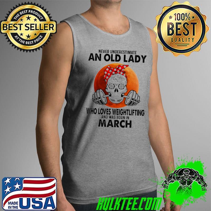 Never Underestimate An Old Lady Who Loves Weightlifting And Was Born In March Blood Moon Shirt Tank Top Never Underestimate An Old Lady Who Loves Weightlifting And Was Born In March Blood Moon Shirt Tank Top