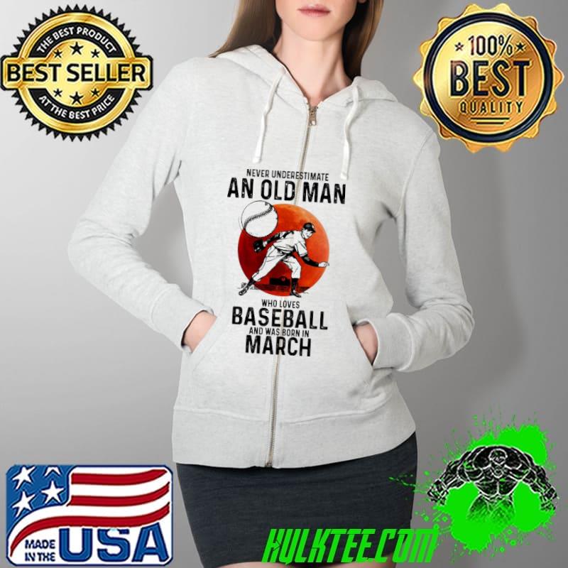 Never underestimate an old man Baseball and was born in March Full Zip Hooded Never underestimate an old man Baseball and was born in March Full Zip Hooded