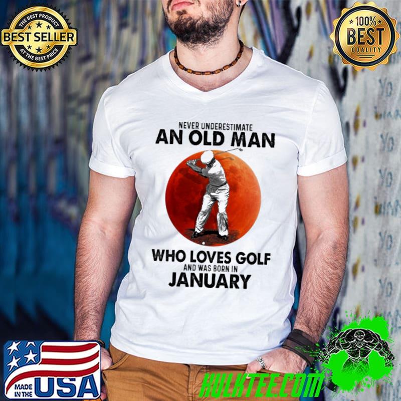 Never underestimate an old man who loves golf and was born in January shirt