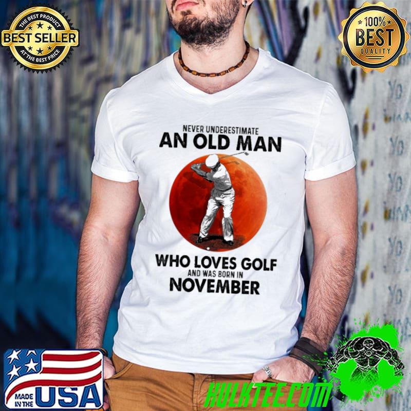 Never underestimate an old man who loves golf and was born in November shirt