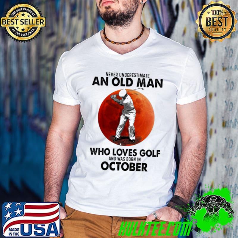 Never underestimate an old man who loves golf and was born in October shirt