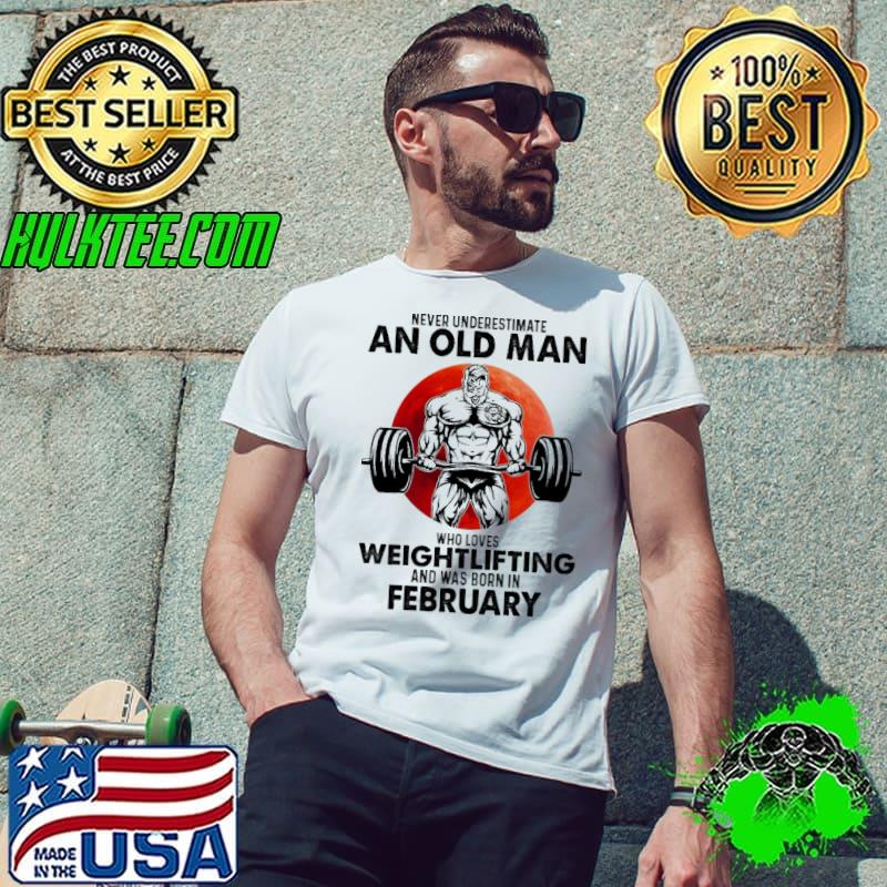 Never underestimate an old man who loves weightlifting and was born in february Unisex Never underestimate an old man who loves weightlifting and was born in february Unisex