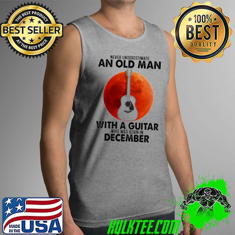 Never underestimate an old man with a guiter December shirt