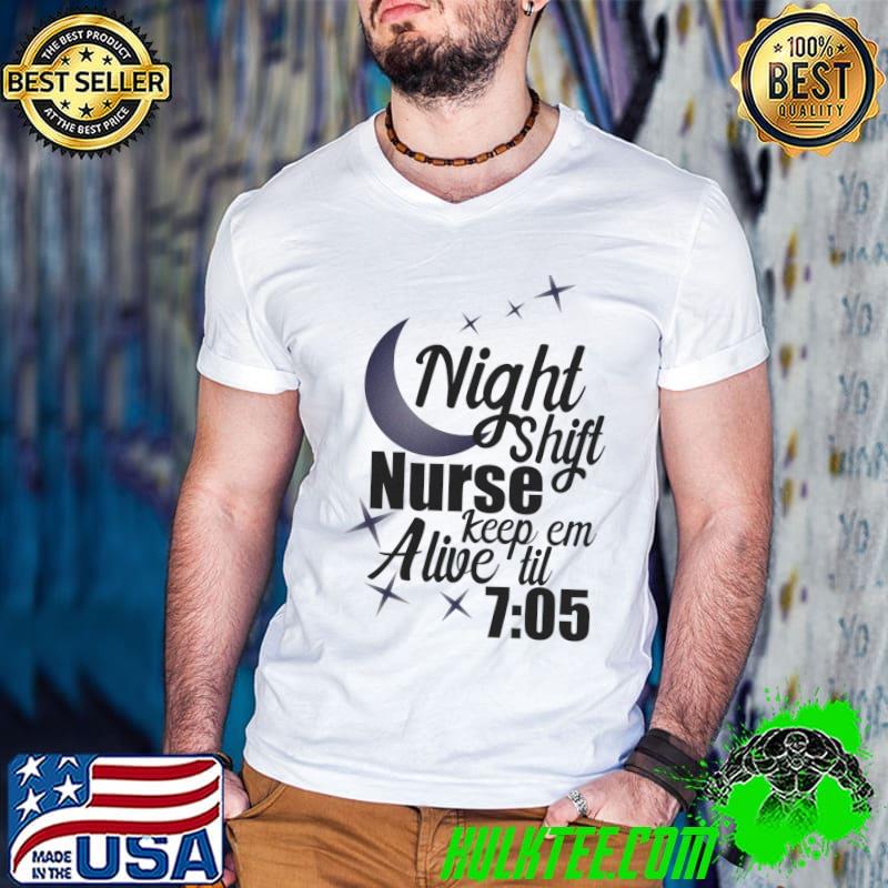 Night Shift Nurse Keep ‘em Alive ‘til 705 Funny Nurse T-shirt