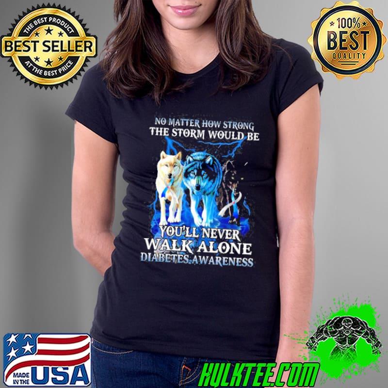 No matter how strong the storm would be you'll never walk alone diabetes awareness Ladies Tee No matter how strong the storm would be you'll never walk alone diabetes awareness Ladies Tee