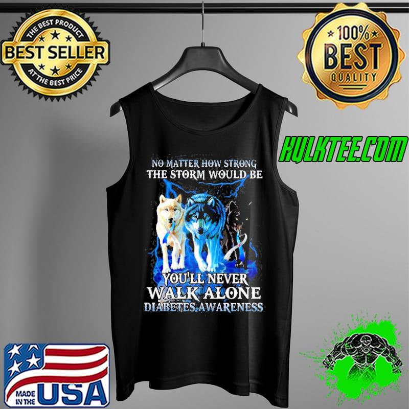 No matter how strong the storm would be you'll never walk alone diabetes awareness Tank Top No matter how strong the storm would be you'll never walk alone diabetes awareness Tank Top