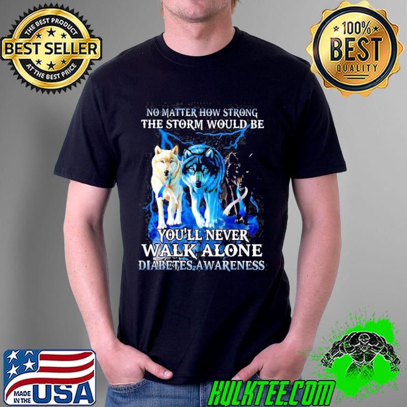 No matter how strong the storm would be you'll never walk alone diabetes awareness shirt No matter how strong the storm would be you'll never walk alone diabetes awareness shirt