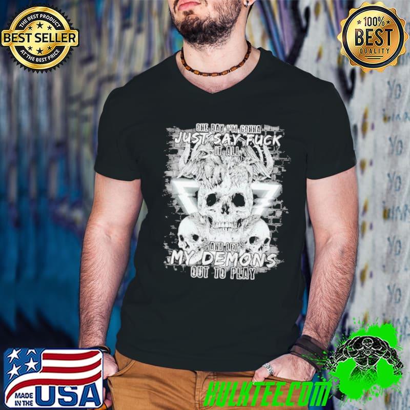One day I'm gonna Just say fuck it all And let my demons out to play shirt