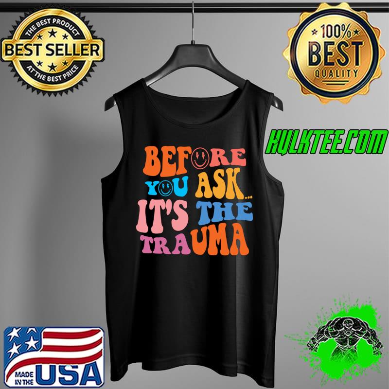 Original Before You Ask Its The Trauma Trendy Sarcastic Mental Health T- Tank Top Original Before You Ask Its The Trauma Trendy Sarcastic Mental Health T- Tank Top