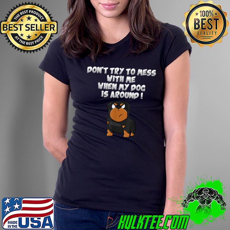 Original Don't try to mess with me when my dog is around ! Rottweiler T-Shirt Ladies Tee Original Don't try to mess with me when my dog is around ! Rottweiler T-Shirt Ladies Tee