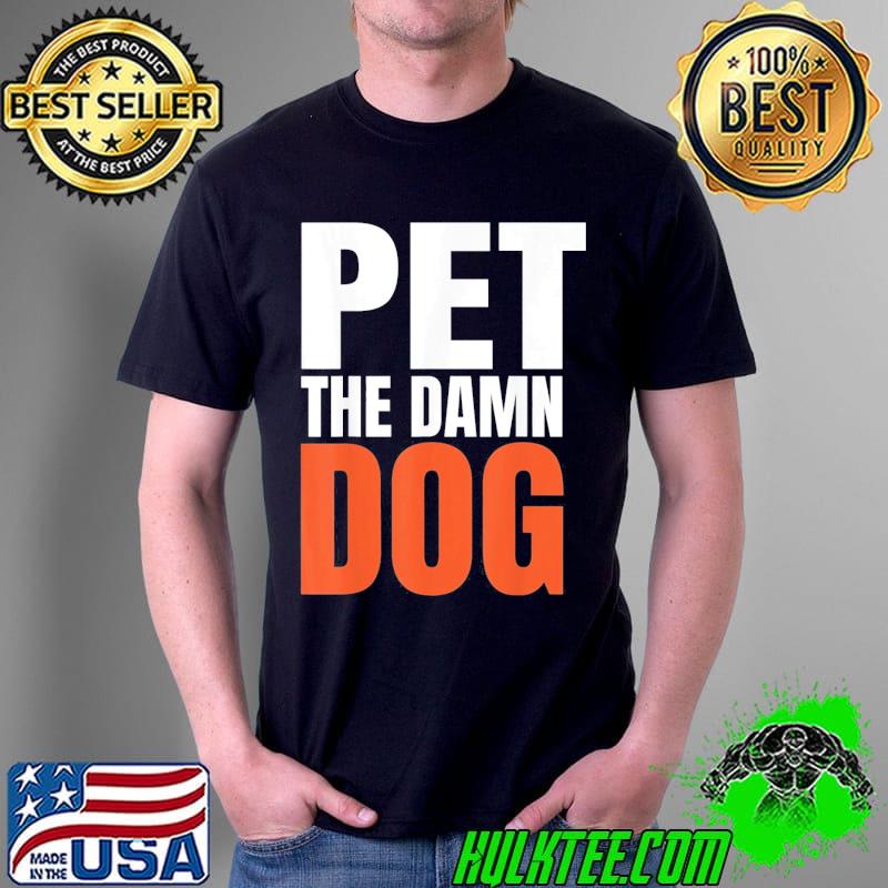 Pet the damn dog T-Shirt