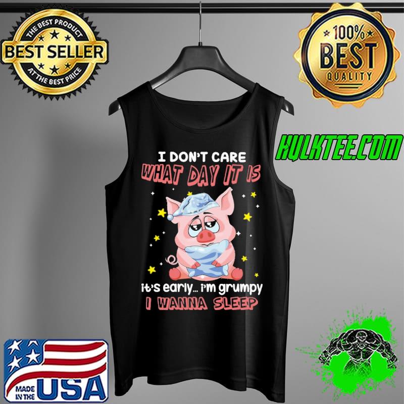 Pig i don't care what day it is it's early i'm grumpy i wanna sleep Tank Top Pig i don't care what day it is it's early i'm grumpy i wanna sleep Tank Top