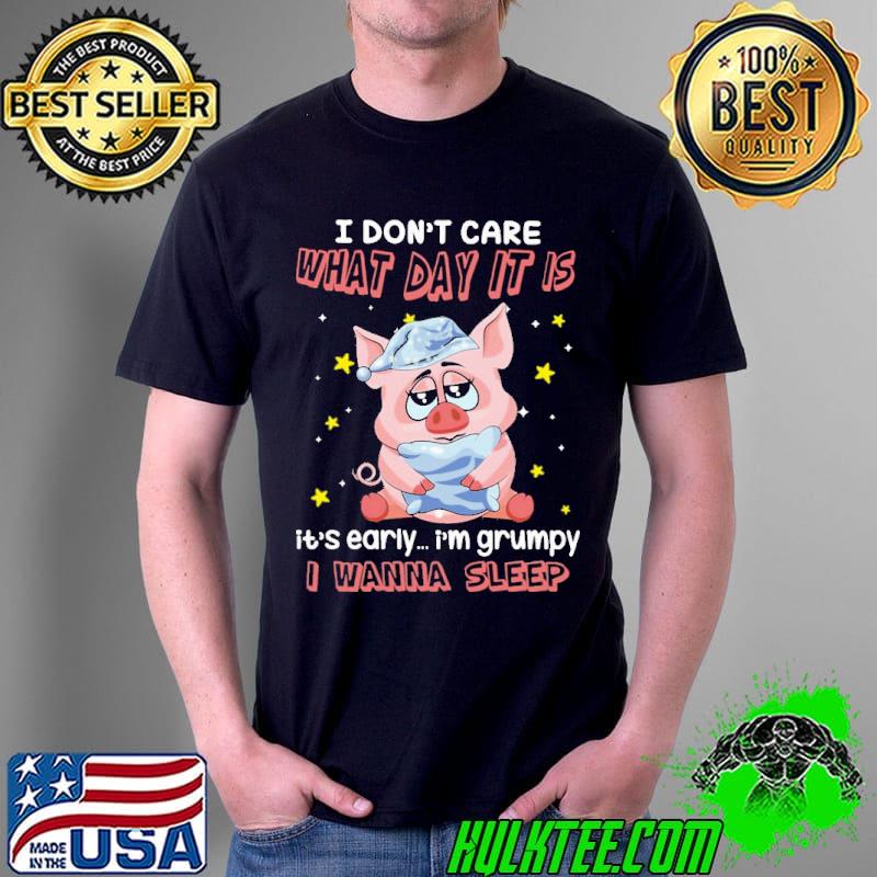 Pig i don't care what day it is it's early i'm grumpy i wanna sleep Unisex Pig i don't care what day it is it's early i'm grumpy i wanna sleep Unisex