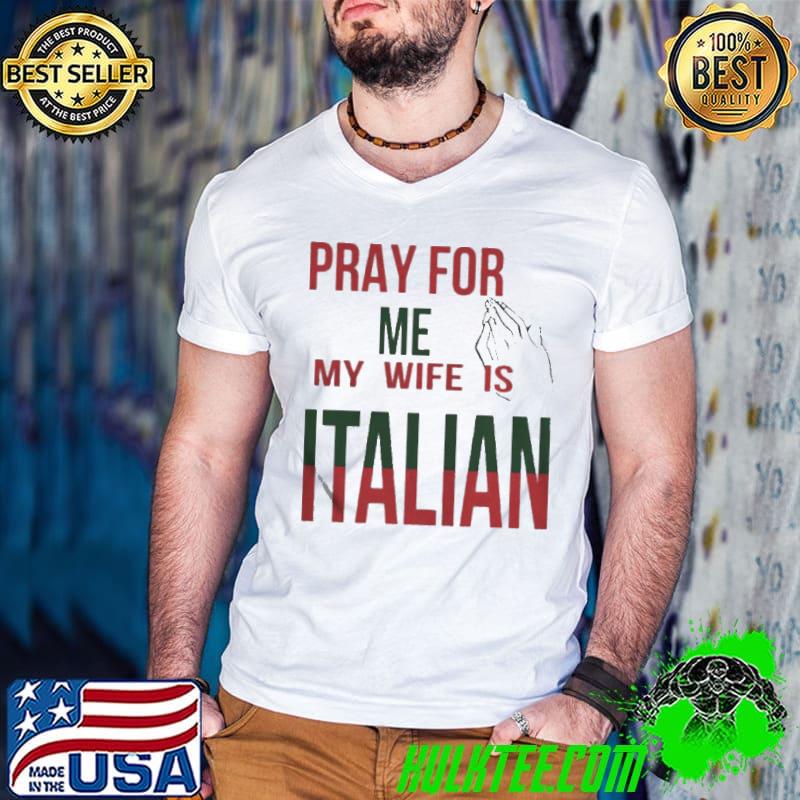 PRAY FOR ME MY WIFE IS ITALIAN SHIRT