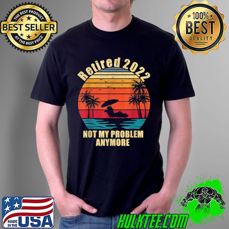 retired 2022 not my problem anymore Funny Vintage Retirement T-Shirt