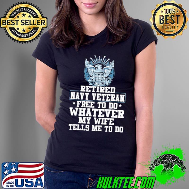 Retired Navy veteran free to do whatever my wife tells me to do shirt