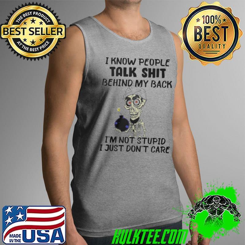 Skeletons i know people talk shit behind my back i'm just not stupid i just don't care shirt