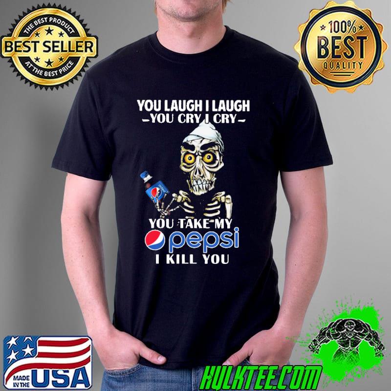 Skeletons you laugh i laugh you cry i cry you take my pepsi i kill you Unisex Skeletons you laugh i laugh you cry i cry you take my pepsi i kill you Unisex