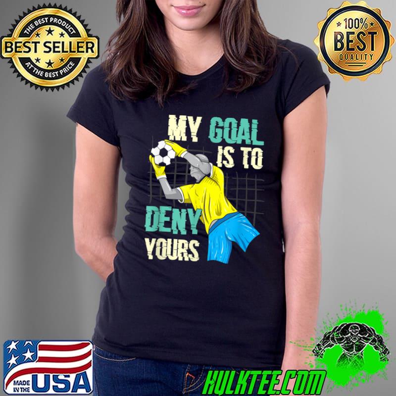 Soccer Goalkeeper My Goal is to Deny Yours T-Shirt Ladies Tee Soccer Goalkeeper My Goal is to Deny Yours T-Shirt Ladies Tee