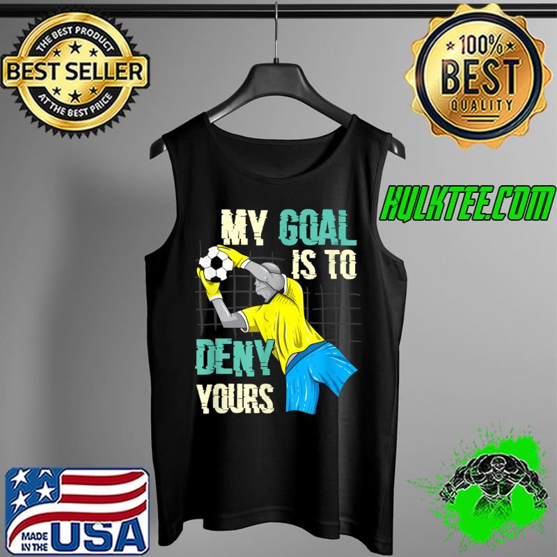 Soccer Goalkeeper My Goal is to Deny Yours T-Shirt Tank Top Soccer Goalkeeper My Goal is to Deny Yours T-Shirt Tank Top