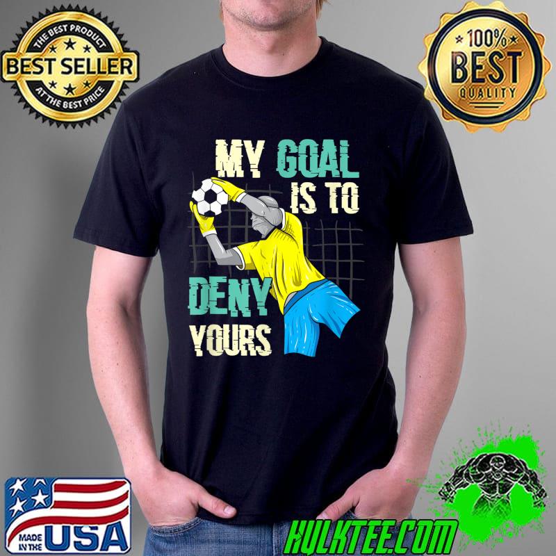 Soccer Goalkeeper My Goal is to Deny Yours T-Shirt Unisex Soccer Goalkeeper My Goal is to Deny Yours T-Shirt Unisex