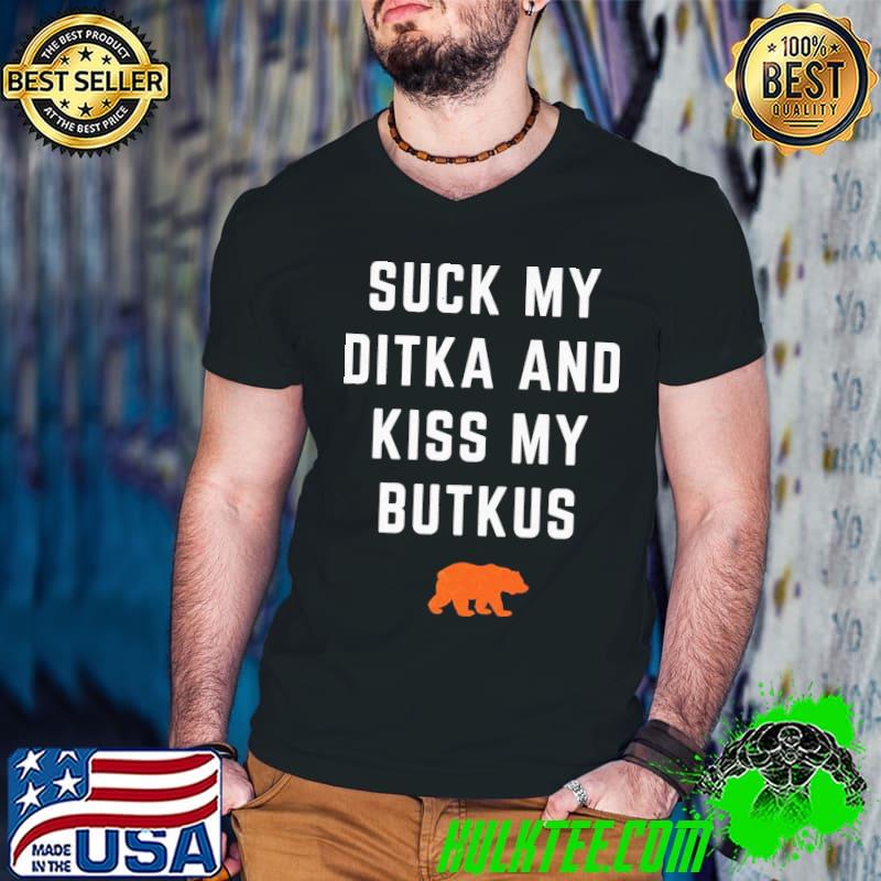 Suck my ditka and kiss my butkus shirt