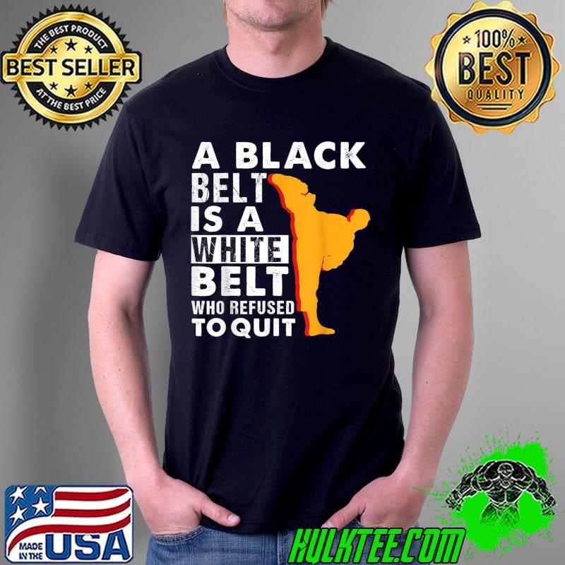 Taekwondo A Black Belt A White Belt Refuse Quit Karate Fan T-Shirt